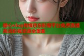 糖心vlog传媒京东影视平台免费直播高清影视资源全覆盖