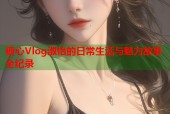 糖心Vlog淑怡的日常生活与魅力故事全纪录