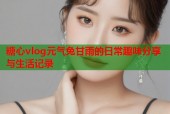 糖心vlog元气兔甘雨的日常趣味分享与生活记录