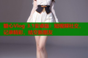 糖心Vlog 3.1安卓版：短视频社交，记录精彩，结交新朋友