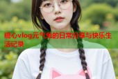糖心vlog元气兔的日常分享与快乐生活记录