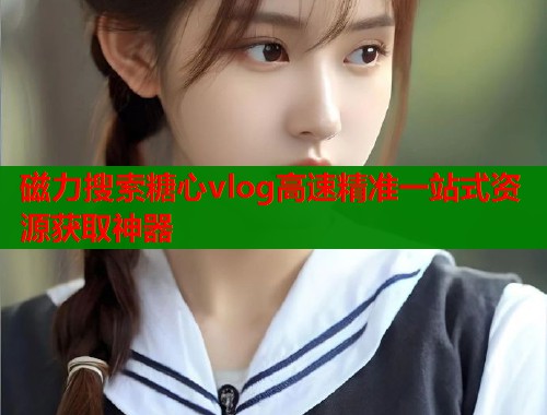 磁力搜索糖心vlog高速精准一站式资源获取神器  第1张