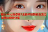 糖心vlog安卓版1全新体验精彩生活记录精彩瞬间分享