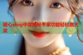 糖心vlog中奖揭秘平家功能轻松赢大奖