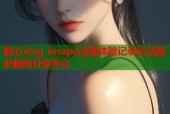 糖心vlog iosapp全新体验记录生活精彩瞬间分享平台