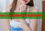 糖心vlog奶糖轻松记录生活精彩瞬间