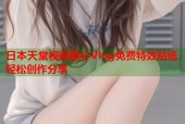 日本天堂视频糖心Vlog免费特效贴纸轻松创作分享
