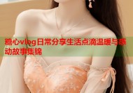 糖心vlog日常分享生活点滴温暖与感动故事集锦