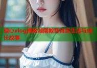 糖心vlog揭秘湖南教育真实生活与成长故事