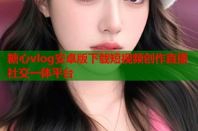 糖心vlog安卓版下载短视频创作直播社交一体平台