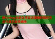 糖心vlog出品女演员沈娜娜的精彩生活与演艺故事揭秘