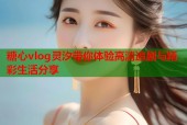 糖心vlog灵汐带你体验高清追剧与精彩生活分享