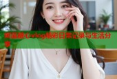 妮酱糖心vlog精彩日常记录与生活分享