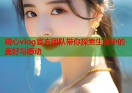 糖心vlog官方团队带你探索生活中的美好与感动