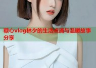 糖心vlog林夕的生活点滴与温暖故事分享