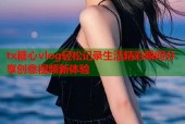 tx糖心vlog轻松记录生活精彩瞬间分享创意视频新体验