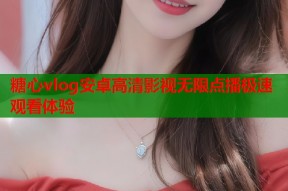 糖心vlog安卓高清影视无限点播极速观看体验