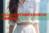 糖心vlog在线平台精彩生活分享与创意视频聚集地