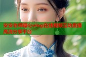 安安老师糖心vlog在线视频互动直播高清分享平台