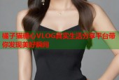 橘子猫糖心VLOG真实生活分享平台带你发现美好瞬间