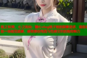桃之妖娆，心之所向：糖心vlog桃子姐的甜蜜诱惑，邀你共赴一场视觉盛宴，感受那份纯真与性感交织的独特魅力