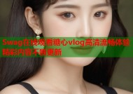 Swag在线观看糖心vlog高清流畅体验精彩内容不断更新
