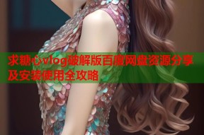 求糖心vlog破解版百度网盘资源分享及安装使用全攻略