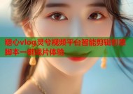 糖心vlog灵兮视频平台智能剪辑创意脚本一键成片体验