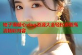 柚子猫糖心vlog资源大全轻松获取高清精彩内容