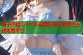 柚子猫糖心VLOG官网影视资源聚合在线观看平台