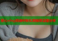 糖心vlog精选中秋礼物推荐温馨分享
