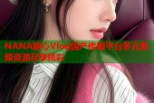 NANA糖心Vlog国产传媒平台多元视频资源尽享精彩