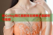 糖心vlog网红最新排名榜单全面解析与推荐