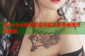 糖心vlog充值渠道详解及安全便捷充值指南