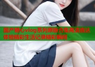 国产糖心vlog系列原版合集高清直达体验精彩生活记录精彩瞬间