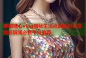 娜娜糖心vlog揭秘生活点滴轻松分享精彩瞬间必看平台推荐