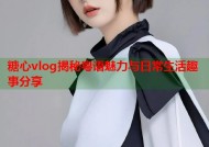 糖心vlog揭秘粤语魅力与日常生活趣事分享