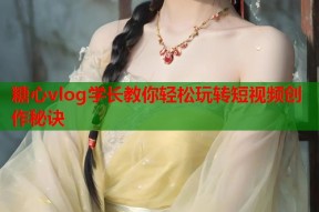 糖心vlog学长教你轻松玩转短视频创作秘诀