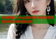 在线看糖心vlog安安老师 高清免费直播投屏互动体验新选择
