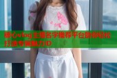 糖心vlog主播名字推荐平台助你轻松打造专属魅力ID