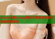 nasiax1糖心vlog精彩分享高清录制与智能剪辑体验