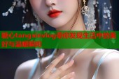 糖心tangxinvlog带你发现生活中的美好与温暖瞬间