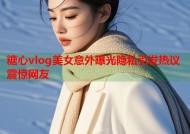 糖心vlog美女意外曝光隐私引发热议震惊网友
