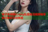 柚子老师糖心vlog私密高清视频畅享旅行美食互动体验