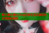 糖心糖心糖心vlog记录生活点滴轻松分享精彩瞬间