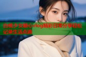 白桃少女糖心vlog精彩日常分享轻松记录生活点滴