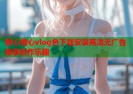 糖心糖心vlog色下载安装高清无广告畅享创作乐趣
