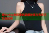 糖心vlog电影里的温暖故事与青春记忆全纪录