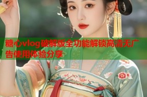 糖心vlog破解版全功能解锁高清无广告使用体验分享