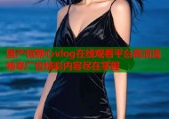 国产馆糖心vlog在线观看平台高清流畅零广告精彩内容尽在掌握